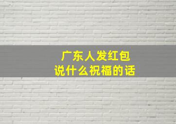 广东人发红包说什么祝福的话