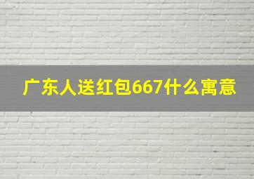 广东人送红包667什么寓意