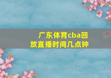 广东体育cba回放直播时间几点钟