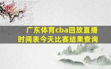 广东体育cba回放直播时间表今天比赛结果查询