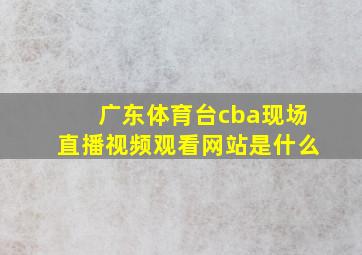 广东体育台cba现场直播视频观看网站是什么