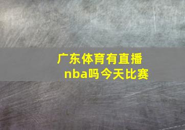 广东体育有直播nba吗今天比赛