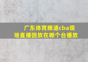 广东体育频道cba现场直播回放在哪个台播放