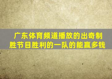 广东体育频道播放的出奇制胜节目胜利的一队的能赢多钱