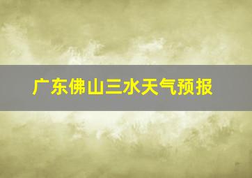 广东佛山三水天气预报