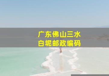 广东佛山三水白坭邮政编码