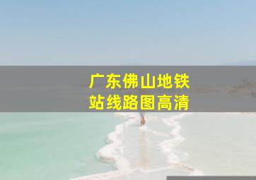 广东佛山地铁站线路图高清