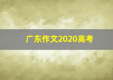 广东作文2020高考