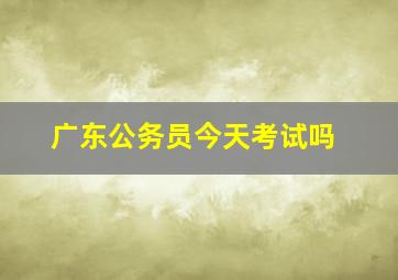 广东公务员今天考试吗