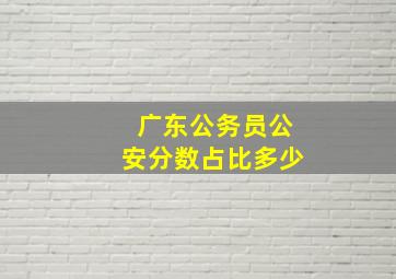 广东公务员公安分数占比多少