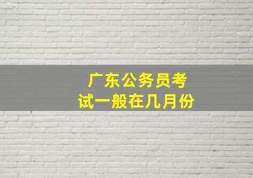 广东公务员考试一般在几月份