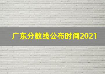 广东分数线公布时间2021