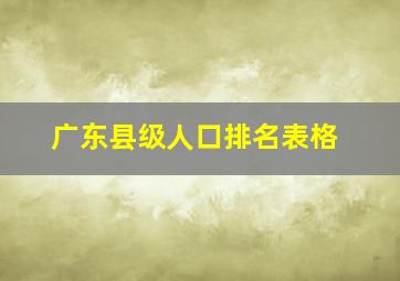 广东县级人口排名表格