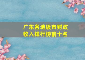 广东各地级市财政收入排行榜前十名