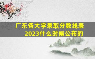 广东各大学录取分数线表2023什么时候公布的