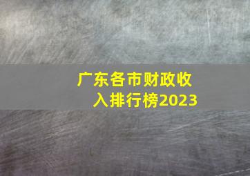 广东各市财政收入排行榜2023