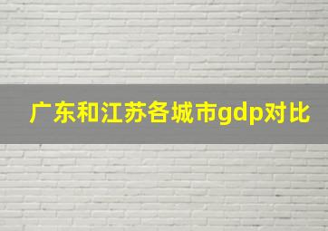 广东和江苏各城市gdp对比