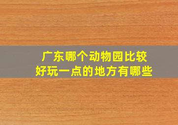 广东哪个动物园比较好玩一点的地方有哪些