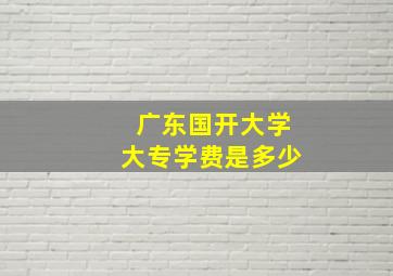 广东国开大学大专学费是多少