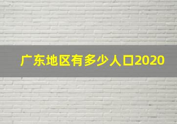 广东地区有多少人口2020