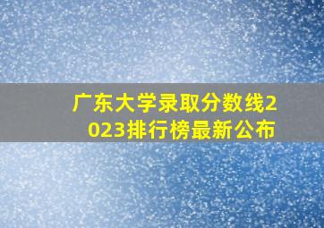 广东大学录取分数线2023排行榜最新公布