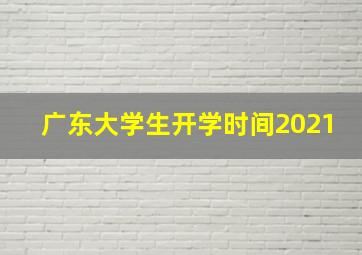 广东大学生开学时间2021