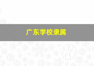 广东学校隶属