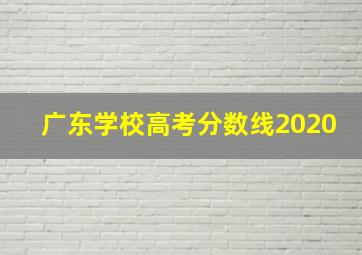 广东学校高考分数线2020