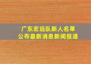 广东宏远队新人名单公布最新消息新闻报道