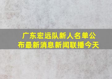 广东宏远队新人名单公布最新消息新闻联播今天