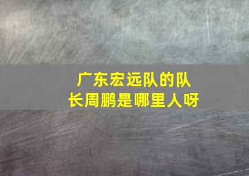 广东宏远队的队长周鹏是哪里人呀