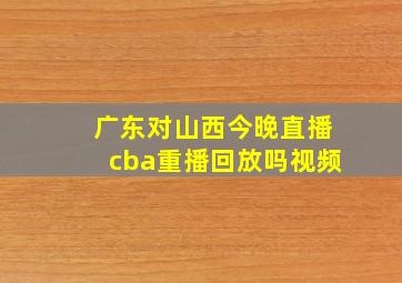 广东对山西今晚直播cba重播回放吗视频