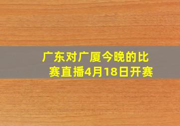 广东对广厦今晚的比赛直播4月18日开赛