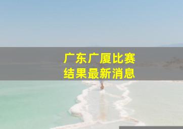 广东广厦比赛结果最新消息