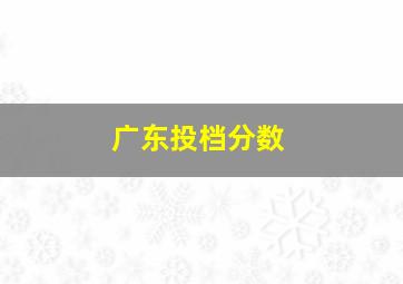 广东投档分数