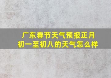 广东春节天气预报正月初一至初八的天气怎么样