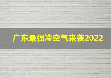 广东最强冷空气来袭2022