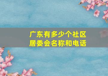 广东有多少个社区居委会名称和电话