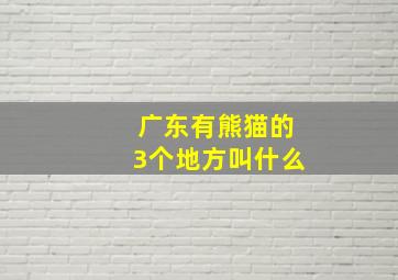 广东有熊猫的3个地方叫什么