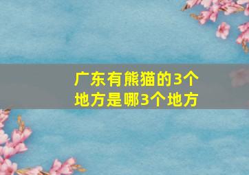 广东有熊猫的3个地方是哪3个地方