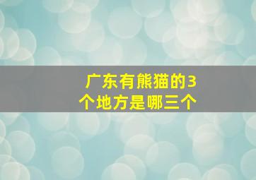 广东有熊猫的3个地方是哪三个