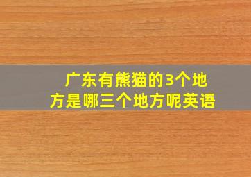 广东有熊猫的3个地方是哪三个地方呢英语