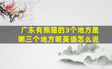 广东有熊猫的3个地方是哪三个地方呢英语怎么说