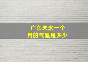 广东未来一个月的气温是多少