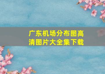 广东机场分布图高清图片大全集下载