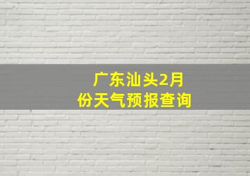 广东汕头2月份天气预报查询