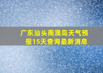 广东汕头南澳岛天气预报15天查询最新消息