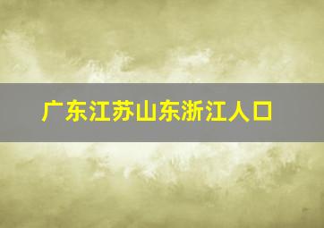 广东江苏山东浙江人口