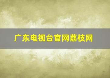 广东电视台官网荔枝网