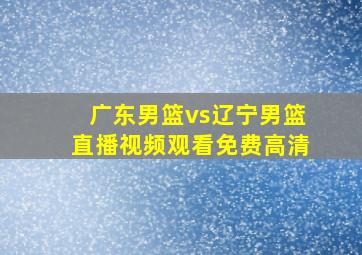 广东男篮vs辽宁男篮直播视频观看免费高清